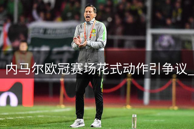 内马尔欧冠赛场花式动作引争议 球迷质疑华而不实