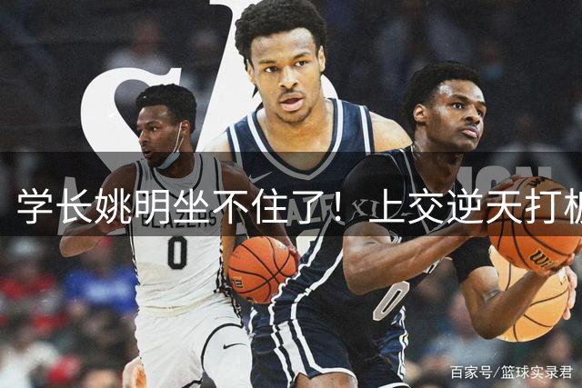 学长姚明坐不住了！上交逆天打板三分绝杀清华