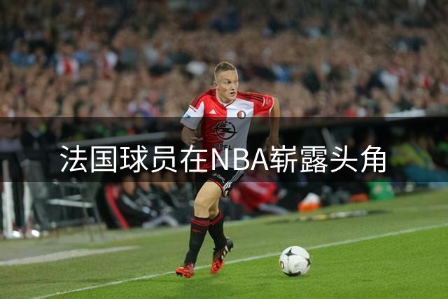 法国球员在NBA崭露头角