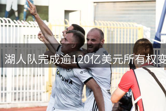 湖人队完成逾120亿美元所有权变更交易
