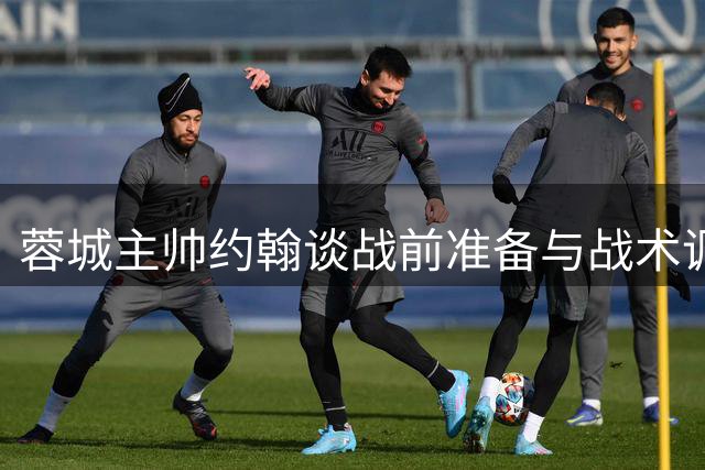 蓉城主帅约翰谈战前准备与战术调整