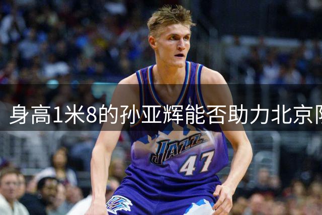 身高1米8的孙亚辉能否助力北京队争冠？