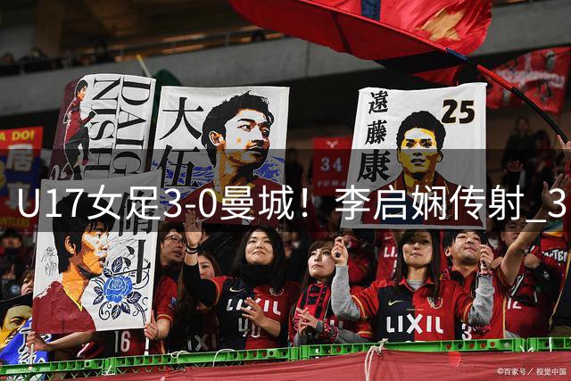 U17女足3-0曼城！李启娴传射 3战全胜轰14球0失球 半决赛战阿森纳